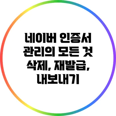 네이버 인증서 관리의 모든 것: 삭제, 재발급, 내보내기