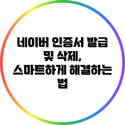 네이버 인증서 발급 및 삭제, 스마트하게 해결하는 법