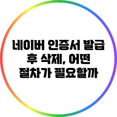 네이버 인증서 발급 후 삭제, 어떤 절차가 필요할까?