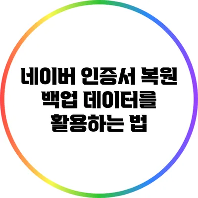 네이버 인증서 복원: 백업 데이터를 활용하는 법