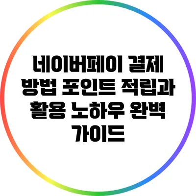 네이버페이 결제 방법: 포인트 적립과 활용 노하우 완벽 가이드