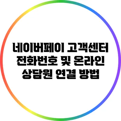 네이버페이 고객센터 전화번호 및 온라인 상담원 연결 방법