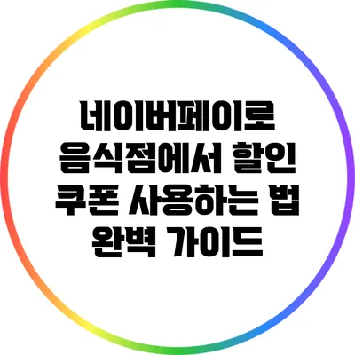 네이버페이로 음식점에서 할인 쿠폰 사용하는 법 완벽 가이드