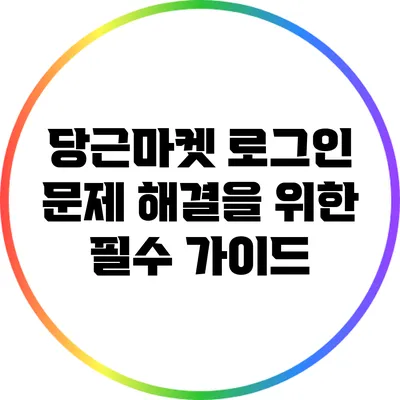 당근마켓 로그인 문제 해결을 위한 필수 가이드