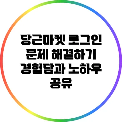 당근마켓 로그인 문제 해결하기: 경험담과 노하우 공유