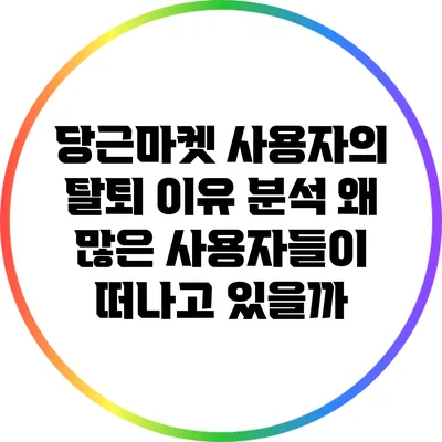 당근마켓 사용자의 탈퇴 이유 분석: 왜 많은 사용자들이 떠나고 있을까?