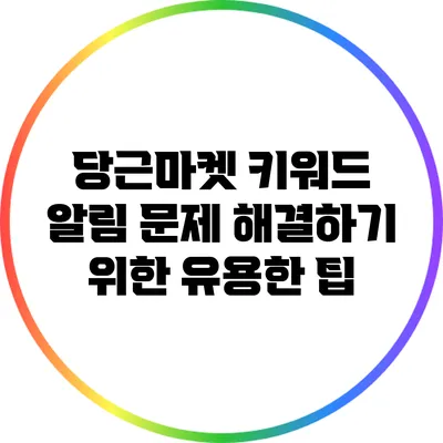 당근마켓 키워드 알림 문제 해결하기 위한 유용한 팁