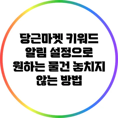 당근마켓 키워드 알림 설정으로 원하는 물건 놓치지 않는 방법