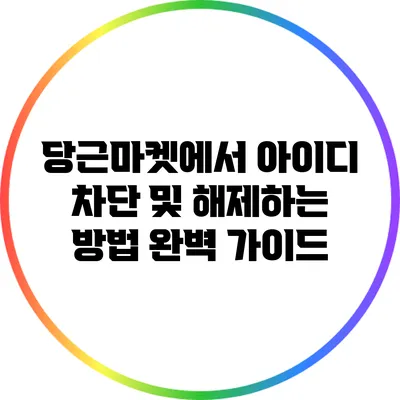 당근마켓에서 아이디 차단 및 해제하는 방법 완벽 가이드