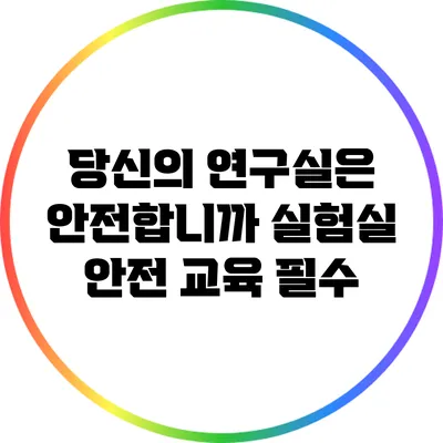 당신의 연구실은 안전합니까? 실험실 안전 교육 필수