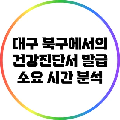 대구 북구에서의 건강진단서 발급 소요 시간 분석