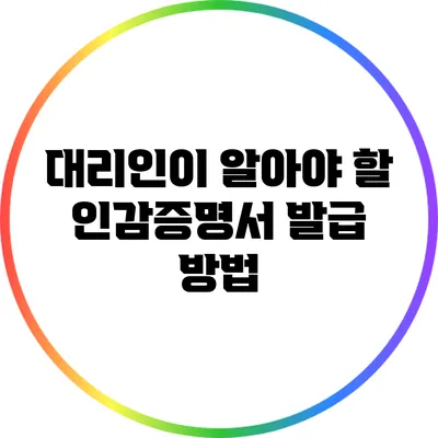 대리인이 알아야 할 인감증명서 발급 방법