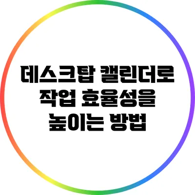 데스크탑 캘린더로 작업 효율성을 높이는 방법