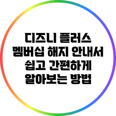 디즈니 플러스 멤버십 해지 안내서: 쉽고 간편하게 알아보는 방법