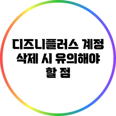 디즈니플러스 계정 삭제 시 유의해야 할 점