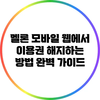 멜론 모바일 웹에서 이용권 해지하는 방법 완벽 가이드