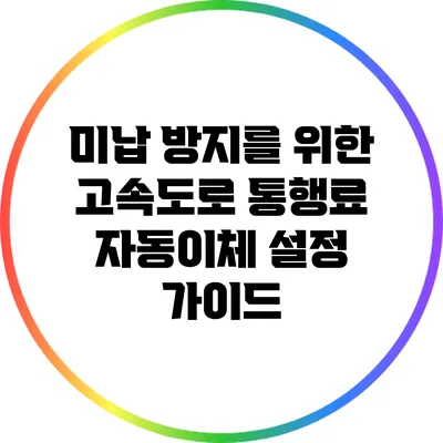 미납 방지를 위한 고속도로 통행료 자동이체 설정 가이드