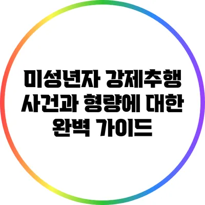 미성년자 강제추행 사건과 형량에 대한 완벽 가이드