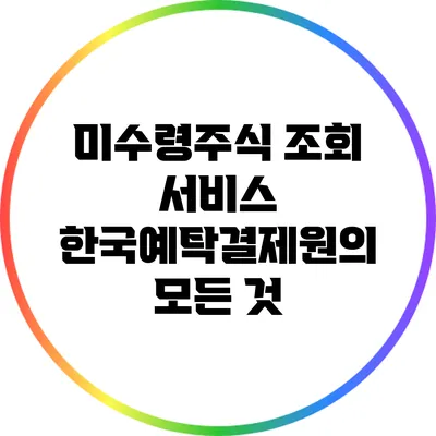 미수령주식 조회 서비스: 한국예탁결제원의 모든 것