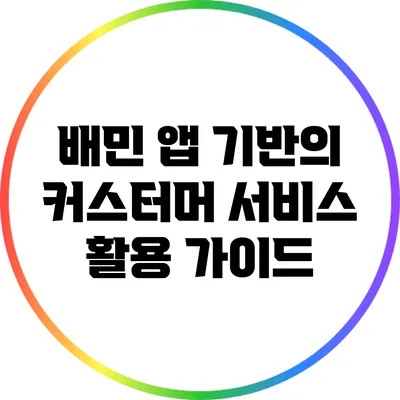 배민 앱 기반의 커스터머 서비스 활용 가이드