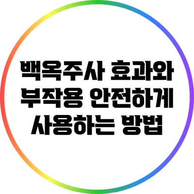 백옥주사 효과와 부작용: 안전하게 사용하는 방법