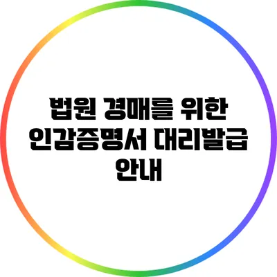 법원 경매를 위한 인감증명서 대리발급 안내