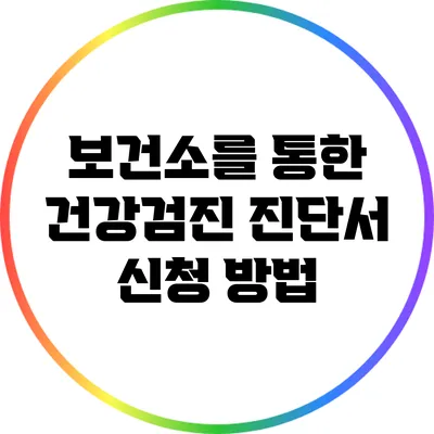 보건소를 통한 건강검진 진단서 신청 방법