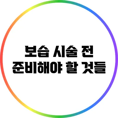 보습 시술 전 준비해야 할 것들