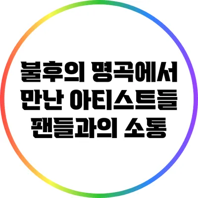 불후의 명곡에서 만난 아티스트들: 팬들과의 소통
