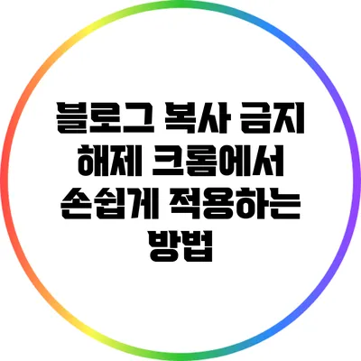 블로그 복사 금지 해제: 크롬에서 손쉽게 적용하는 방법