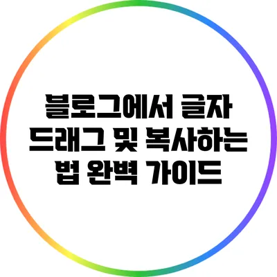 블로그에서 글자 드래그 및 복사하는 법 완벽 가이드