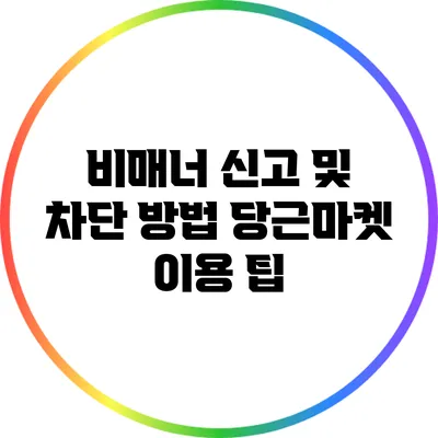 비매너 신고 및 차단 방법: 당근마켓 이용 팁