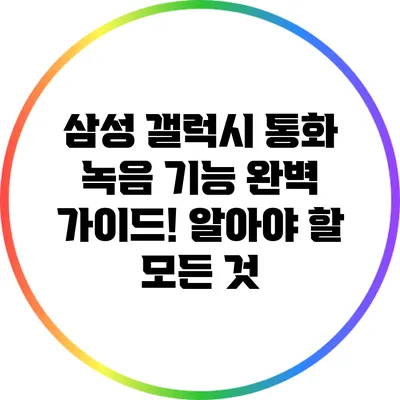 삼성 갤럭시 통화 녹음 기능 완벽 가이드! 알아야 할 모든 것