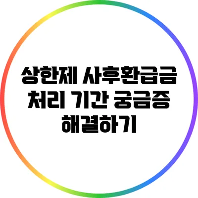 상한제 사후환급금 처리 기간: 궁금증 해결하기