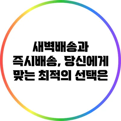 새벽배송과 즉시배송, 당신에게 맞는 최적의 선택은?