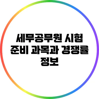 세무공무원 시험 준비: 과목과 경쟁률 정보