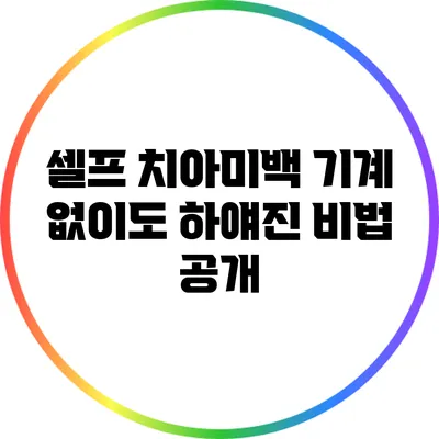 셀프 치아미백 기계 없이도 하얘진 비법 공개