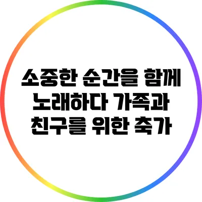 소중한 순간을 함께 노래하다: 가족과 친구를 위한 축가