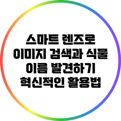 스마트 렌즈로 이미지 검색과 식물 이름 발견하기: 혁신적인 활용법