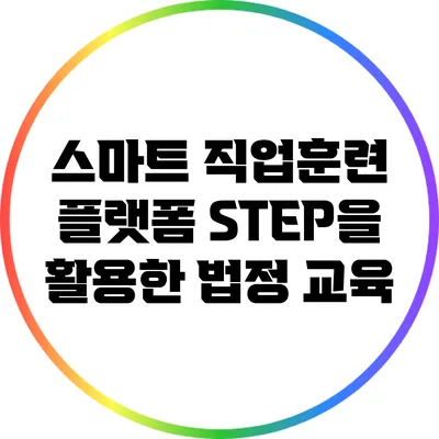 스마트 직업훈련 플랫폼 STEP을 활용한 법정 교육