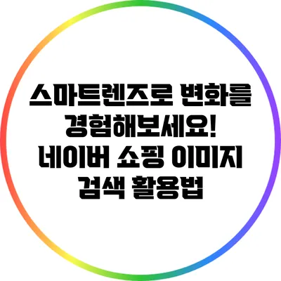 스마트렌즈로 변화를 경험해보세요! 네이버 쇼핑 이미지 검색 활용법