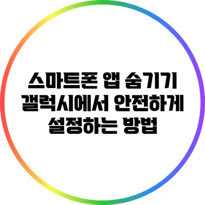 스마트폰 앱 숨기기: 갤럭시에서 안전하게 설정하는 방법