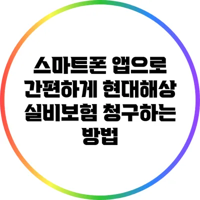 스마트폰 앱으로 간편하게 현대해상 실비보험 청구하는 방법