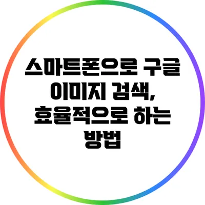 스마트폰으로 구글 이미지 검색, 효율적으로 하는 방법
