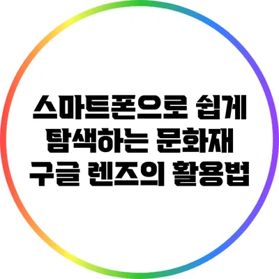 스마트폰으로 쉽게 탐색하는 문화재: 구글 렌즈의 활용법