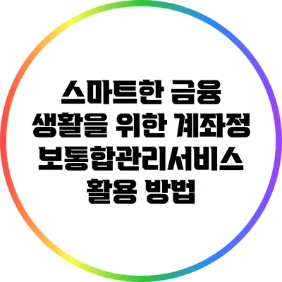 스마트한 금융 생활을 위한 계좌정보통합관리서비스 활용 방법