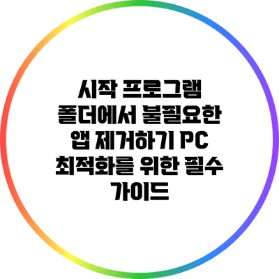 시작 프로그램 폴더에서 불필요한 앱 제거하기: PC 최적화를 위한 필수 가이드