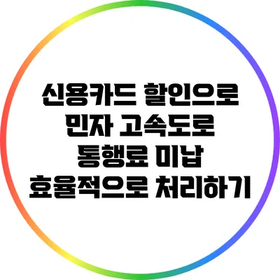 신용카드 할인으로 민자 고속도로 통행료 미납 효율적으로 처리하기