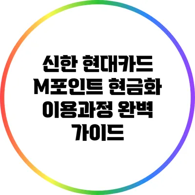 신한 현대카드 M포인트 현금화 이용과정 완벽 가이드