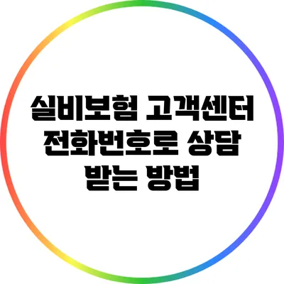 실비보험 고객센터 전화번호로 상담 받는 방법